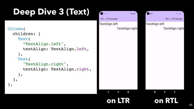 Deep Dive 3 (Text)

Column(
children: [
Text(
“TextAlign.left",
textAlign: TextAlign.left,
),
Text(
"TextAlign.right",
textAlign: TextAlign.right,
),
],
),
on LTR on RTL
