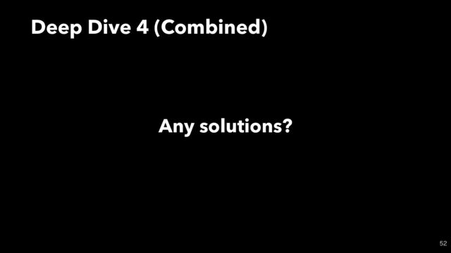 Deep Dive 4 (Combined)

Any solutions?
