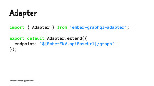 Adapter
import { Adapter } from 'ember-graphql-adapter';
export default Adapter.extend({
endpoint: `${EmberENV.apiBaseUrl}/graph`
});
Ember London @arkham
