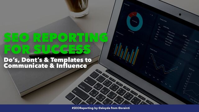 #SEOReporting by @aleyda from @orainti
SEO REPORTING
FOR SUCCESS
#SEOReporting by @aleyda from @orainti
Do’s, Dont’s & Templates to
Communicate & Influence
