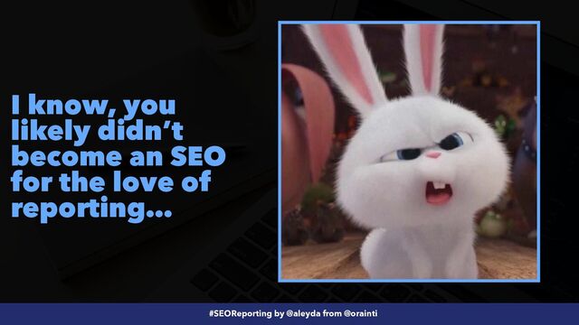 #SEOReporting by @aleyda from @orainti
I know, you
likely didn’t
become an SEO
for the love of
reporting…

