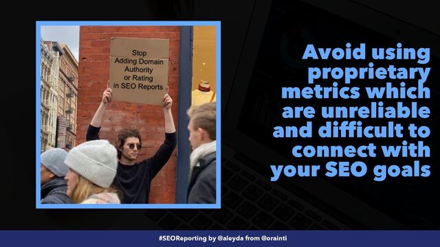 #SEOReporting by @aleyda from @orainti
Avoid using
proprietary
metrics which
are unreliable
and difficult to
connect with
your SEO goals
