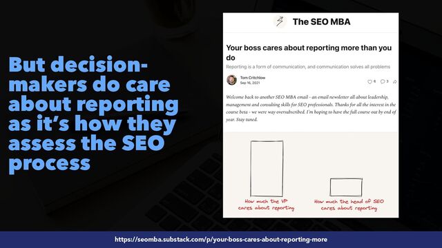#SEOReporting by @aleyda from @orainti
https://seomba.substack.com/p/your-boss-cares-about-reporting-more
But decision-
makers do care
about reporting
as it’s how they
assess the SEO
process
