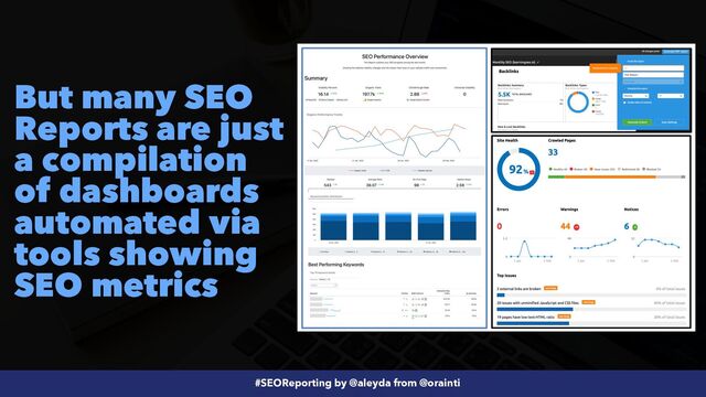 #SEOReporting by @aleyda from @orainti
But many SEO
Reports are just
a compilation
of dashboards
automated via
tools showing
SEO metrics
