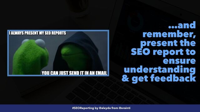 #SEOReporting by @aleyda from @orainti
…and
remember,
present the
SEO report to
ensure
understanding
& get feedback
