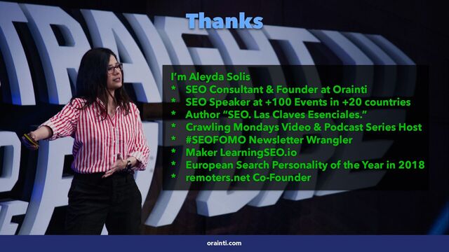 #SEOReporting by @aleyda from @orainti
orainti.com
I’m Aleyda Solis


* SEO Consultant & Founder at Orainti


* SEO Speaker at +100 Events in +20 countries


* Author “SEO. Las Claves Esenciales.”


* Crawling Mondays Video & Podcast Series Host


* #SEOFOMO Newsletter Wrangler


* Maker LearningSEO.io


* European Search Personality of the Year in 2018


* remoters.net Co-Founder
Thanks

