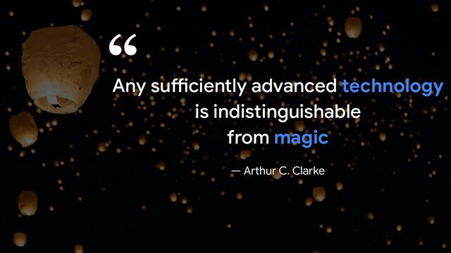 Any sufficiently advanced technology
is indistinguishable
from magic
— Arthur C. Clarke
“
