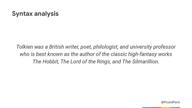 @PicardParis
Syntax analysis
Tolkien was a British writer, poet, philologist, and university professor
who is best known as the author of the classic high-fantasy works
The Hobbit, The Lord of the Rings, and The Silmarillion.
