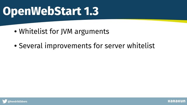 This is a very very very long gag
@hendrikEbbers
OpenWebStart 1.3
• Whitelist for JVM arguments
• Several improvements for server whitelist
