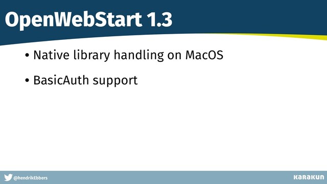 This is a very very very long gag
@hendrikEbbers
OpenWebStart 1.3
• Native library handling on MacOS
• BasicAuth support
