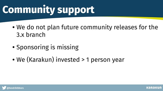 This is a very very very long gag
@hendrikEbbers
Community support
• We do not plan future community releases for the
3.x branch
• Sponsoring is missing
• We (Karakun) invested > 1 person year
