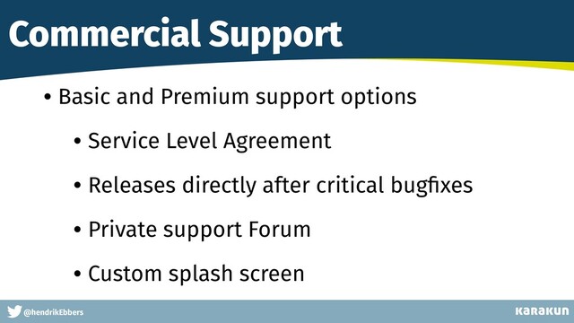 This is a very very very long gag
@hendrikEbbers
Commercial Support
• Basic and Premium support options
• Service Level Agreement
• Releases directly after critical bugﬁxes
• Private support Forum
• Custom splash screen
