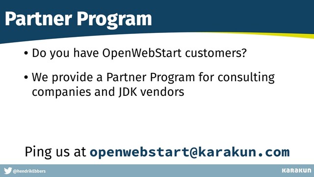 This is a very very very long gag
@hendrikEbbers
Partner Program
• Do you have OpenWebStart customers?
• We provide a Partner Program for consulting
companies and JDK vendors
Ping us at openwebstart@karakun.com
