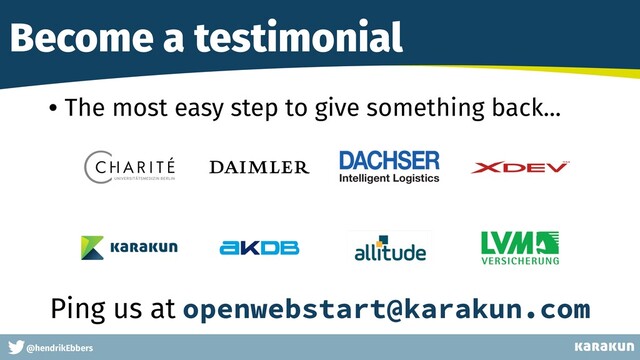 This is a very very very long gag
@hendrikEbbers
Become a testimonial
• The most easy step to give something back...
Ping us at openwebstart@karakun.com
