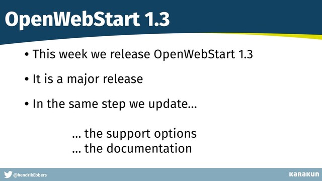 This is a very very very long gag
@hendrikEbbers
OpenWebStart 1.3
• This week we release OpenWebStart 1.3
• It is a major release
• In the same step we update…
… the support options
… the documentation
