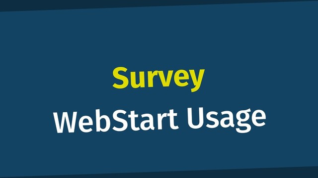 Survey
WebStart Usage
