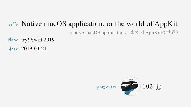 title:
presenter:
place:
date:
Native macOS application, or the world of AppKit
try! Swift 2019
2019-03-21
1024jp
ʢnative macOS applicationɺ·ͨ͸AppKitͷੈքʣ
