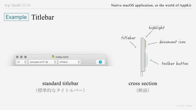 try! Swift 2019 Native macOS application, or the world of AppKit
© 2019 1024jp
Titlebar
Example
highlight
toolbar button
document icon
titlebar
standard titlebar
ʢඪ४తͳλΠτϧόʔʣ
cross section
ʢஅ໘ʣ

