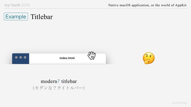 try! Swift 2019 Native macOS application, or the world of AppKit
© 2019 1024jp
Titlebar
Example

modern? titlebar
ʢϞμϯͳʁλΠτϧόʔʣ
index.html
