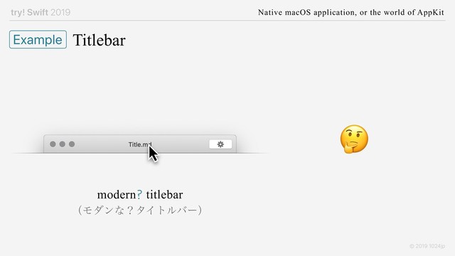 try! Swift 2019 Native macOS application, or the world of AppKit
© 2019 1024jp
Titlebar
Example

modern? titlebar
ʢϞμϯͳʁλΠτϧόʔʣ
