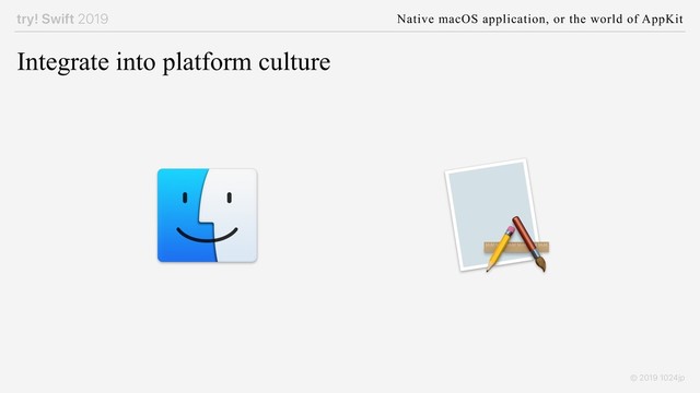try! Swift 2019 Native macOS application, or the world of AppKit
© 2019 1024jp
Integrate into platform culture
