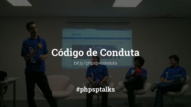 Código de Conduta
#phpsptalks
bit.ly/phpsp-conduta
