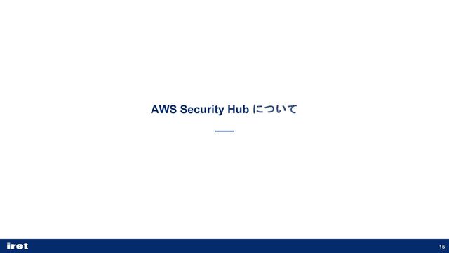 15
AWS Security Hub について
