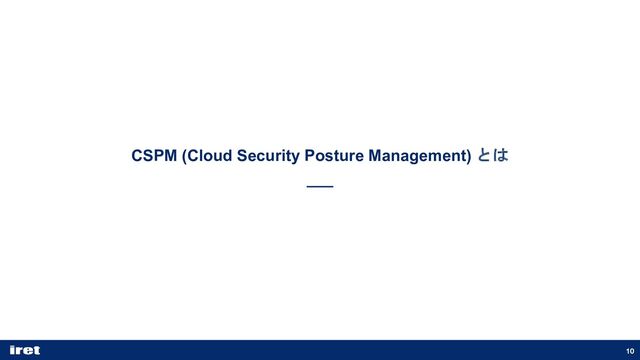 10
CSPM (Cloud Security Posture Management) とは
