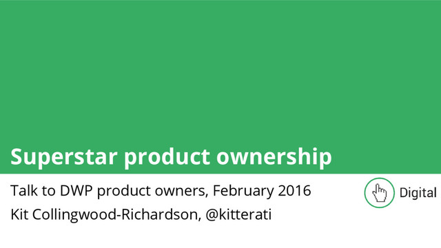 Superstar product ownership
Talk to DWP product owners, February 2016
Kit Collingwood-Richardson, @kitterati
