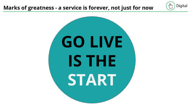 Marks of greatness - a service is forever, not just for now
GO LIVE
IS THE
START
