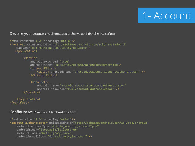 Declare your AccountAuthenticatorService into the Manifest:
!
 
 
 
 
 
 
 
 
 

 
 

!
Conﬁgure your AccountAuthenticator:
!
 

1- Account
