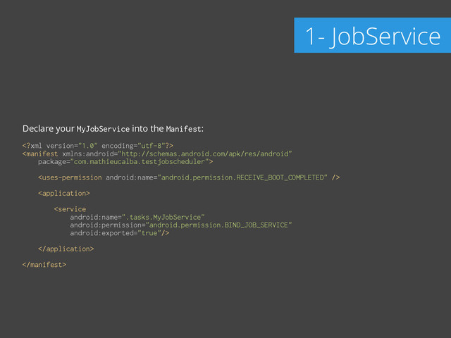 Declare your MyJobService into the Manifest:
!
 
 
 
 
 
 
 
 
 
 
 

1- JobService
