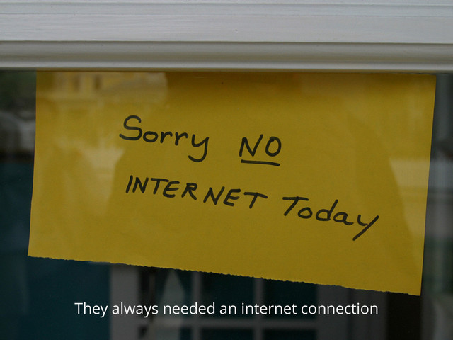 They always needed an internet connection
