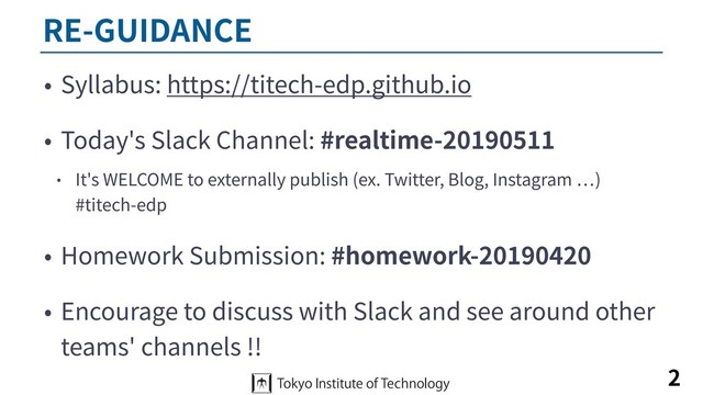RE-GUIDANCE
• Syllabus: https://titech-edp.github.io
• Today's Slack Channel: #realtime-20190511
• It's WELCOME to externally publish (ex. Twitter, Blog, Instagram )
#titech-edp
• Homework Submission: #homework-20190420
• Encourage to discuss with Slack and see around other
teams' channels !!
2
