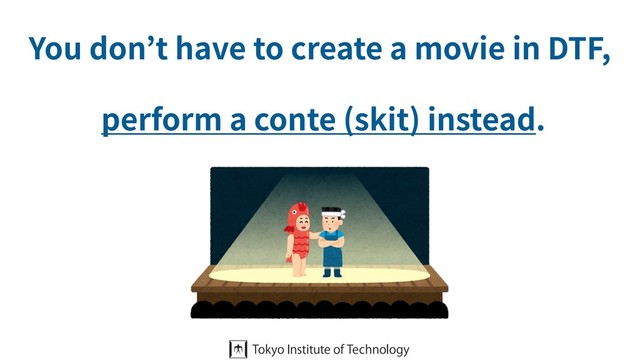 You don’t have to create a movie in DTF,
perform a conte (skit) instead.
