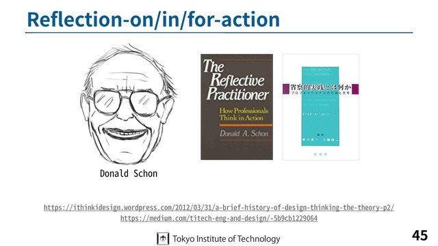 Reﬂection-on/in/for-action
45
Donald Schon
https://ithinkidesign.wordpress.com/2012/03/31/a-brief-history-of-design-thinking-the-theory-p2/
https://medium.com/titech-eng-and-design/-5b9cb1229064
