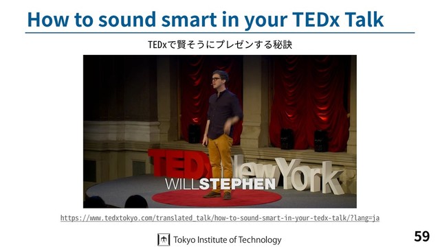 How to sound smart in your TEDx Talk
59
TEDxで賢そうにプレゼンする秘訣
https://www.tedxtokyo.com/translated_talk/how-to-sound-smart-in-your-tedx-talk/?lang=ja
