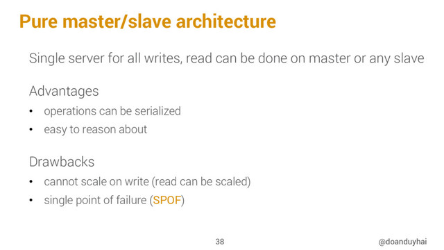 Pure master/slave architecture
@doanduyhai
38
Single server for all writes, read can be done on master or any slave
Advantages
•  operations can be serialized
•  easy to reason about
Drawbacks
•  cannot scale on write (read can be scaled)
•  single point of failure (SPOF)
