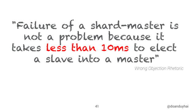 @doanduyhai
41
"Failure of a shard-master is
not a problem because it
takes less than 10ms to elect
a slave into a master"
Wrong Objection Rhetoric
