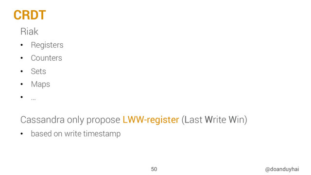 CRDT
@doanduyhai
50
Riak
•  Registers
•  Counters
•  Sets
•  Maps
•  …
Cassandra only propose LWW-register (Last Write Win)
•  based on write timestamp
