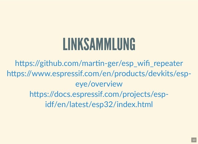 LINKSAMMLUNG
LINKSAMMLUNG
h ps:/
/github.com/mar n-ger/esp_wiﬁ_repeater
h ps:/
/www.espressif.com/en/products/devkits/esp-
eye/overview
h ps:/
/docs.espressif.com/projects/esp-
idf/en/latest/esp32/index.html
10
