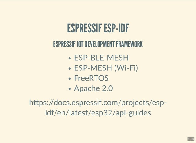 ESPRESSIF ESP-IDF
ESPRESSIF ESP-IDF
ESPRESSIF IOT DEVELOPMENT FRAMEWORK
ESPRESSIF IOT DEVELOPMENT FRAMEWORK
ESP-BLE-MESH
ESP-MESH (Wi-Fi)
FreeRTOS
Apache 2.0
h ps:/
/docs.espressif.com/projects/esp-
idf/en/latest/esp32/api-guides
5 . 3
