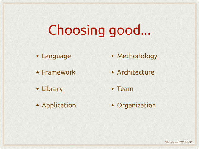WebConf.TW 2013
Choosing good...
• Language
• Framework
• Library
• Application
• Methodology
• Architecture
• Team
• Organization
