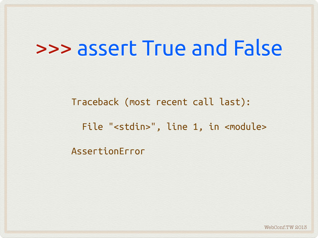 WebConf.TW 2013
>>> assert True and False
Traceback (most recent call last):
File "", line 1, in 
AssertionError
Traceback (most recent call last):
File "", line 1, in 
AssertionError

