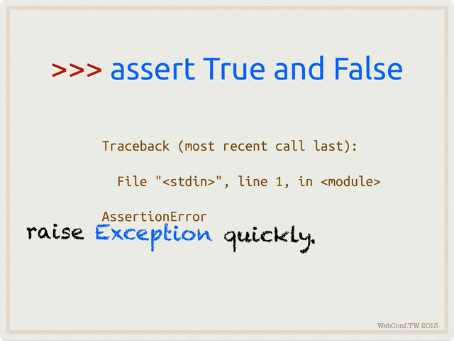 WebConf.TW 2013
>>> assert True and False
Traceback (most recent call last):
File "", line 1, in 
AssertionError
Traceback (most recent call last):
File "", line 1, in 
AssertionError
raise Exception quickly.
