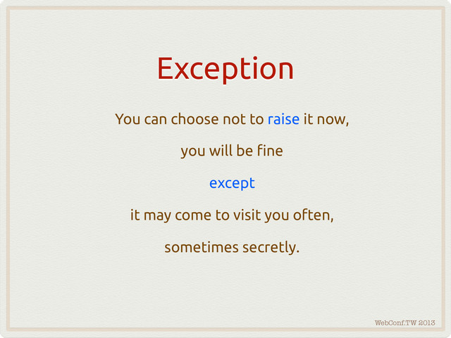 WebConf.TW 2013
Exception
You can choose not to raise it now,
you will be !ne
except
it may come to visit you often,
sometimes secretly.
