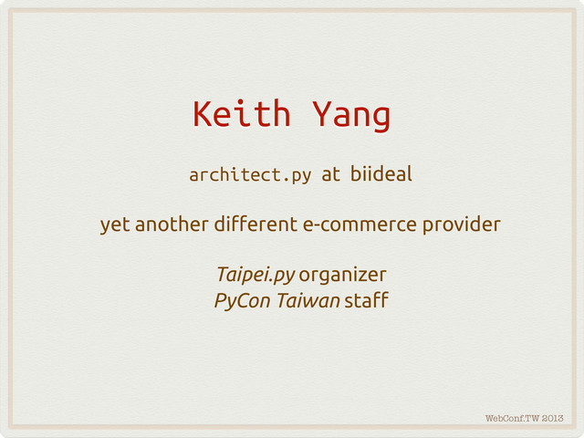 WebConf.TW 2013
Keith Yang
architect.py at biideal
yet another di"erent e-commerce provider
Taipei.py organizer
PyCon Taiwan sta"
