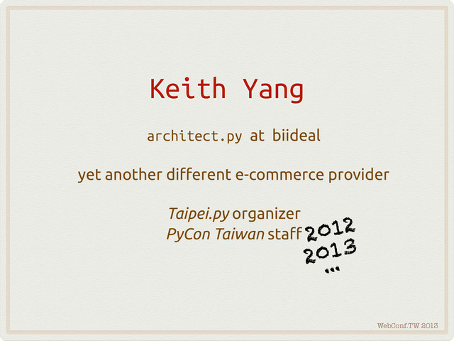 WebConf.TW 2013
Keith Yang
architect.py at biideal
yet another di"erent e-commerce provider
Taipei.py organizer
PyCon Taiwan sta" 2012
2013
...
