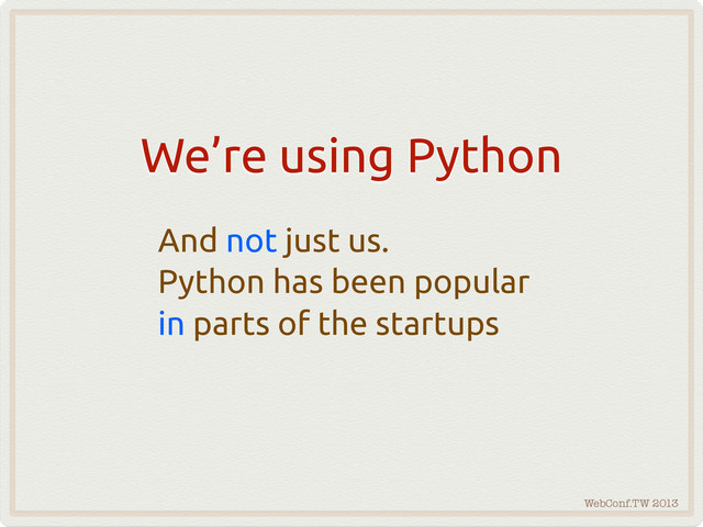 WebConf.TW 2013
We’re using Python
And not just us.
Python has been popular
in parts of the startups
