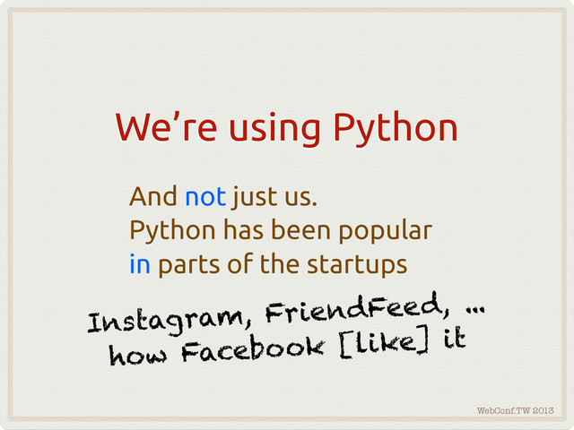 WebConf.TW 2013
We’re using Python
And not just us.
Python has been popular
in parts of the startups
Instagram, FriendFeed, ...
how Facebook [like] it
